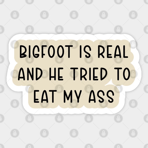 bigfoot is real and he tried to eat my ass Sticker by TIHONA